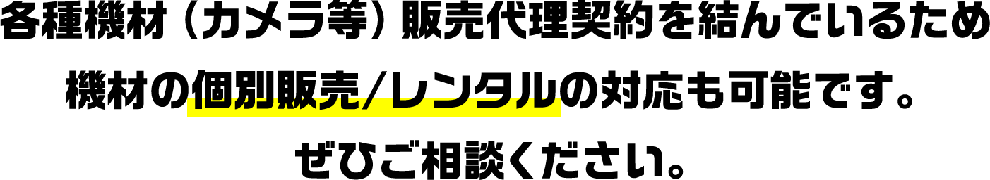 各種機材（カメラ等）販売代理契約を結んでいるため機材の個別販売/レンタルの対応も可能です。ぜひご相談ください。